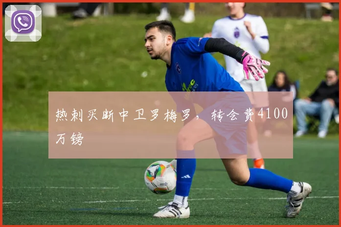 热刺买断中卫罗梅罗，转会费4100万镑
