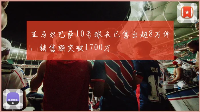 亚马尔巴萨10号球衣已售出超8万件，销售额突破1700万