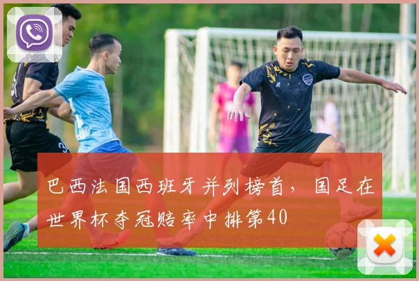 巴西法国西班牙并列榜首，国足在世界杯夺冠赔率中排第40