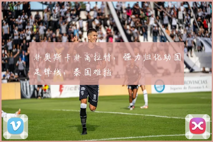 非奥斯卡非高拉特，强力归化助国足锋线，泰国难挡