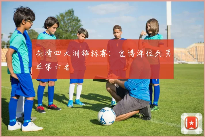 花滑四大洲锦标赛：金博洋位列男单第六名