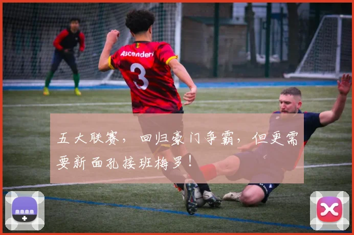五大联赛，回归豪门争霸，但更需要新面孔接班梅罗！