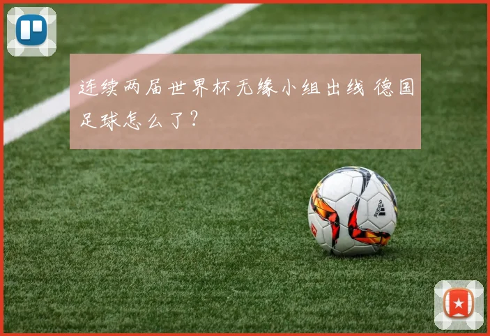连续两届世界杯无缘小组出线 德国足球怎么了？
