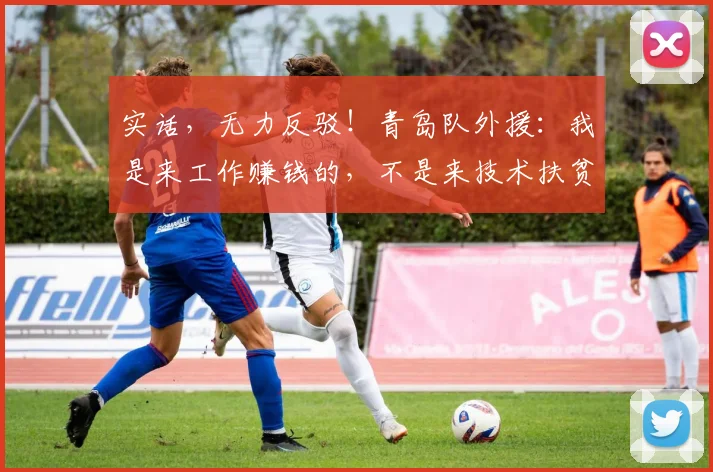 实话，无力反驳！青岛队外援：我是来工作赚钱的，不是来技术扶贫