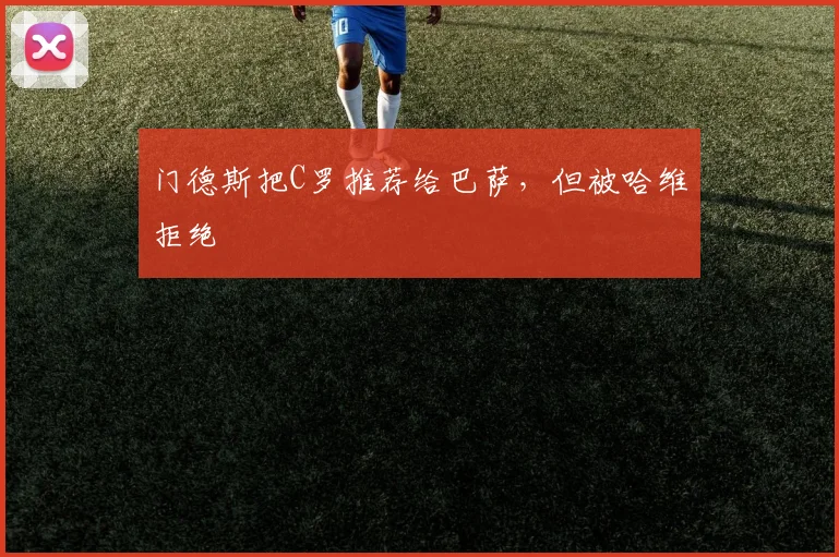 门德斯把C罗推荐给巴萨，但被哈维拒绝