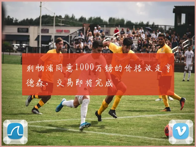 利物浦同意1000万镑的价格放走亨德森，交易即将完成