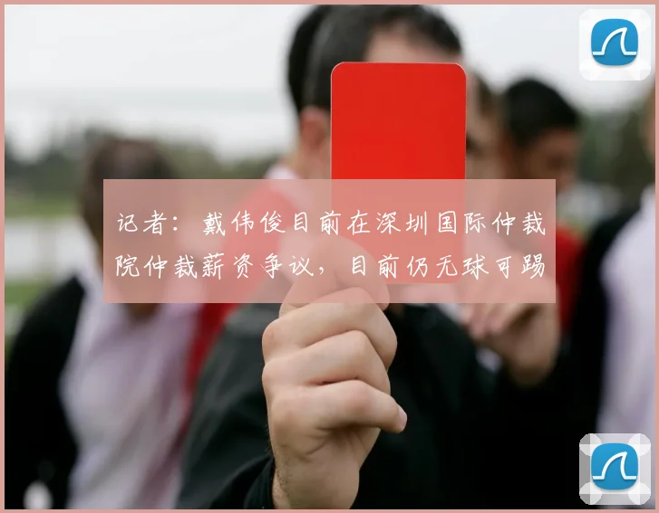 记者：戴伟俊目前在深圳国际仲裁院仲裁薪资争议，目前仍无球可踢