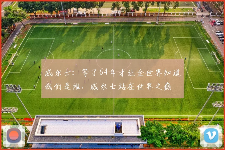 威尔士：等了64年才让全世界知道我们是谁，威尔士站在世界之巅