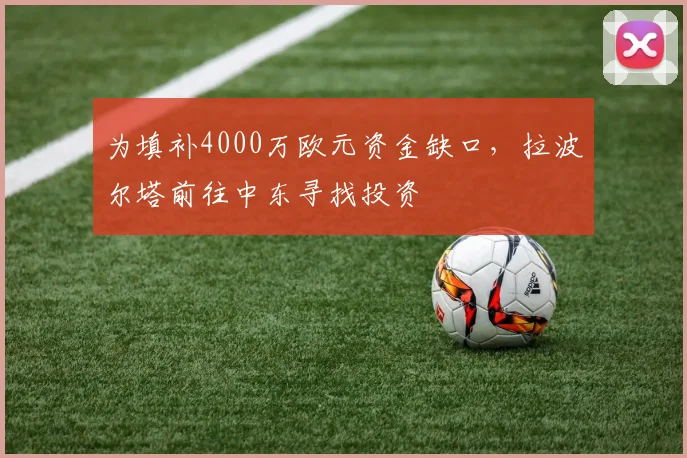 为填补4000万欧元资金缺口，拉波尔塔前往中东寻找投资