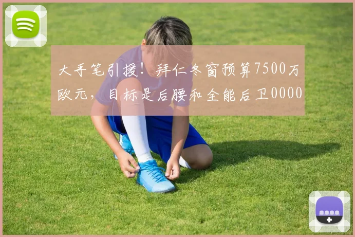 大手笔引援！拜仁冬窗预算7500万欧元，目标是后腰和全能后卫0000644