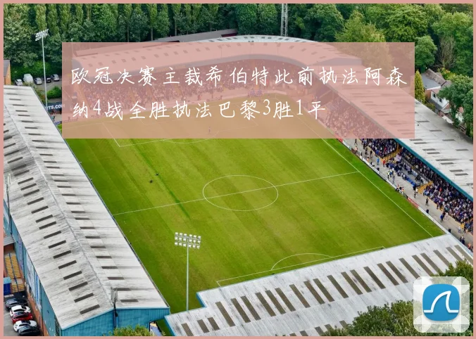 欧冠决赛主裁希伯特此前执法阿森纳4战全胜执法巴黎3胜1平