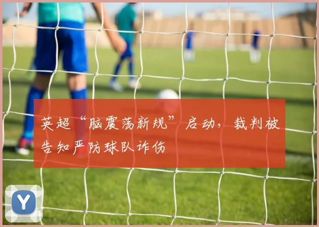 英超“脑震荡新规”启动，裁判被告知严防球队诈伤