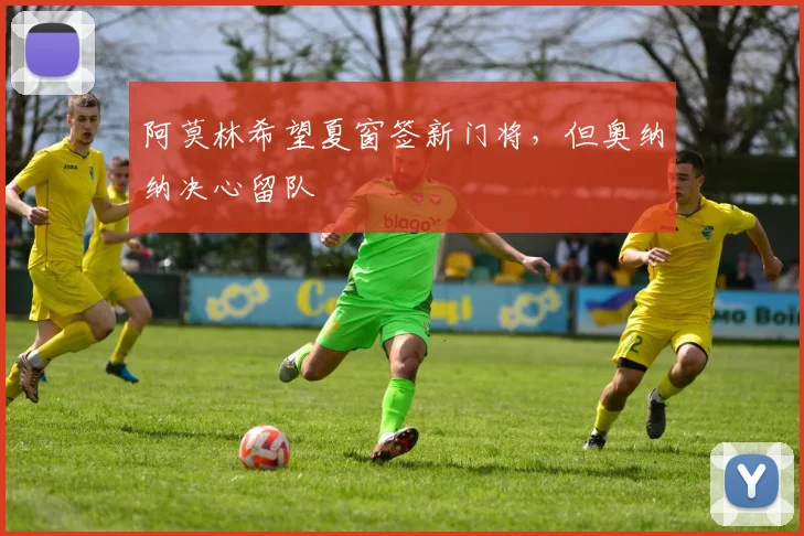 阿莫林希望夏窗签新门将，但奥纳纳决心留队