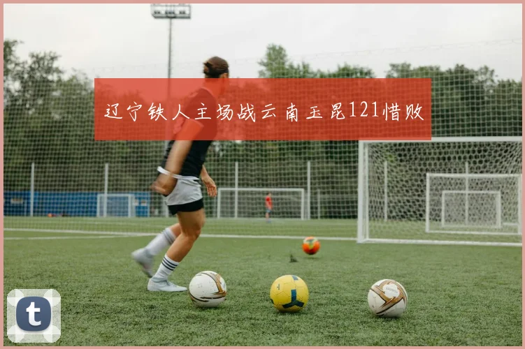 辽宁铁人主场战云南玉昆121惜败