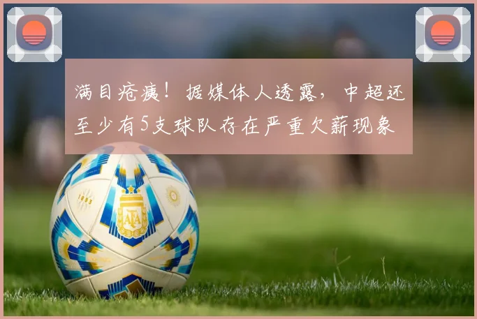 满目疮痍！据媒体人透露，中超还至少有5支球队存在严重欠薪现象