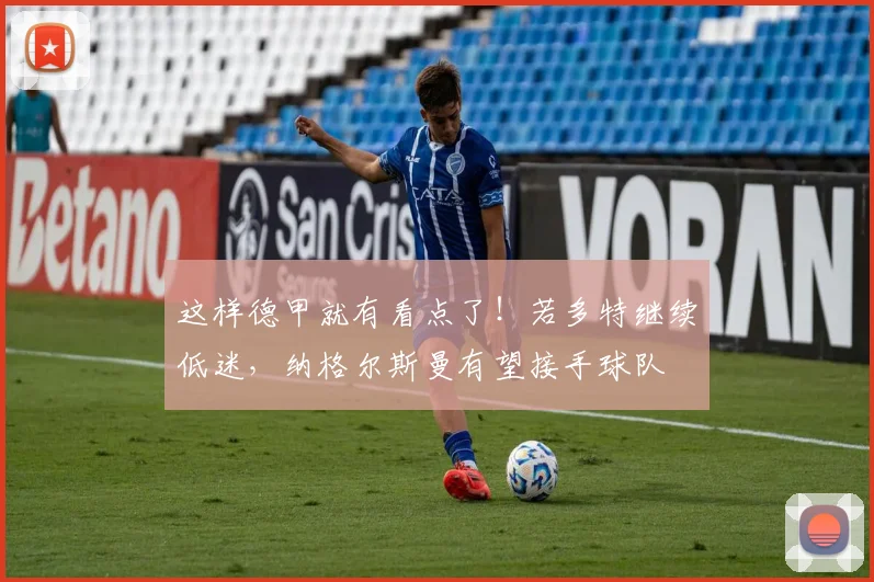 这样德甲就有看点了！若多特继续低迷，纳格尔斯曼有望接手球队